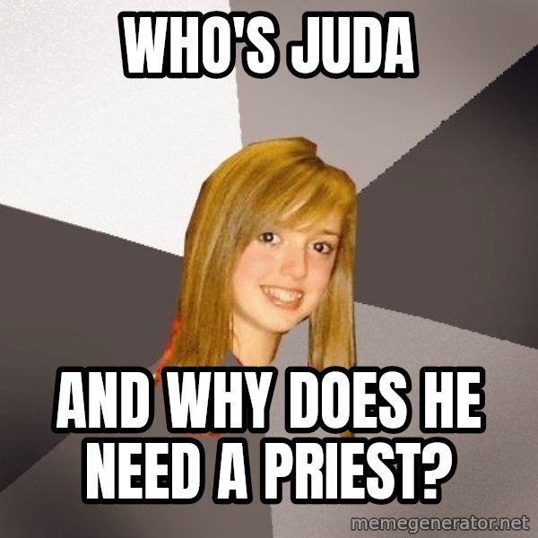 Musically Oblivious 8th Grader meme: Who's Juda / And why does he need a priest?