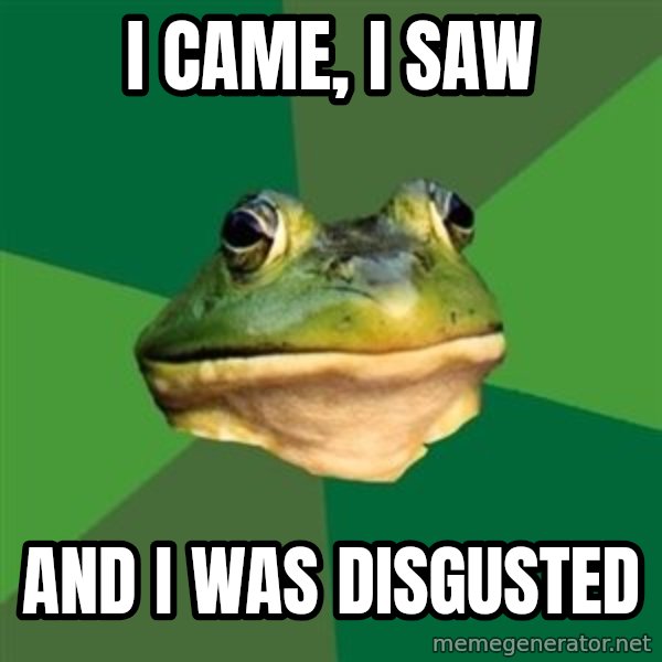 Foul Bachelor Frog meme: I came, I saw / And I was disgusted
