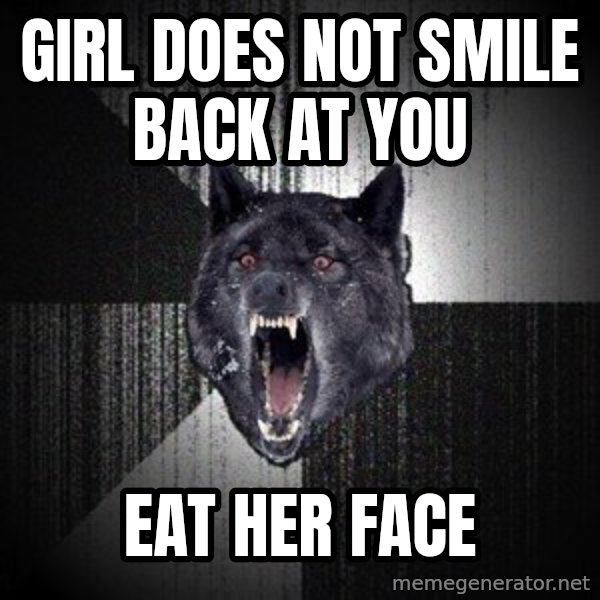 Insanity Wolf meme: Girl does not smile back at you / Eat her face