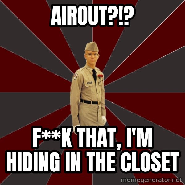 Stereotypical Corps Guy meme: airout?!? / F**k That, I'm hiding in the closet