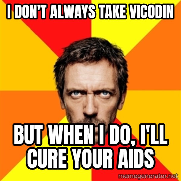 Diagnostic House meme: I don't always take Vicodin / But when i do, i'll cure your aids