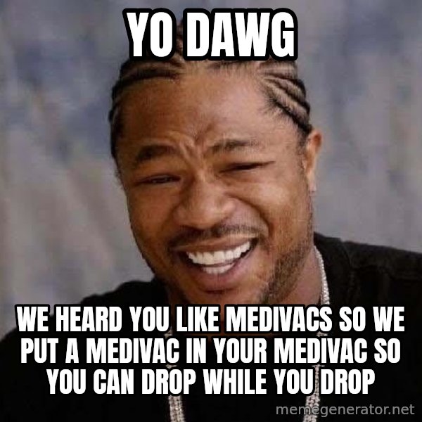 Yo Dawg meme: YO DAWG / WE HEARD YOU LIKE MEDIVACS SO WE PUT A MEDIVAC IN YOUR MEDIVAC SO YOu CAN DROP WHILE YOU DROP
