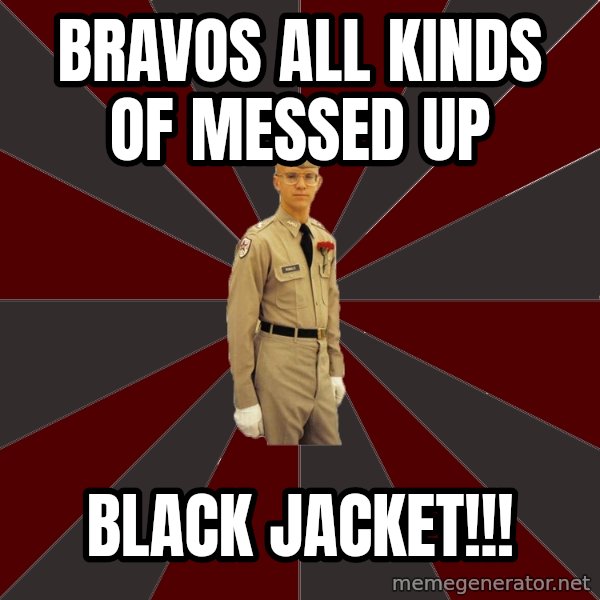 Stereotypical Corps Guy meme: Bravos all kinds of messed up / BLACK JACKET!!!