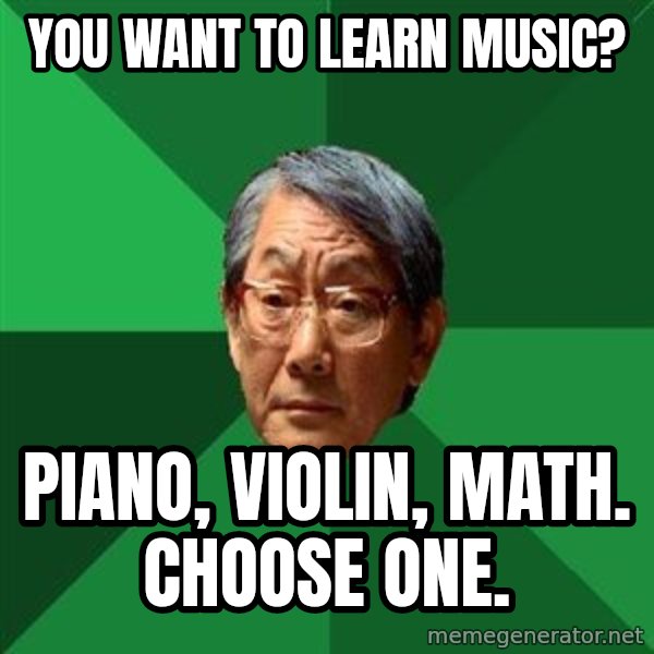 High Expectations Asian Father meme: You want to learn music? / piano, violin, math. choose one.