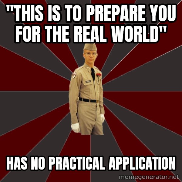 Stereotypical Corps Guy meme: "this is to prepare you for the real world" / has no practical application
