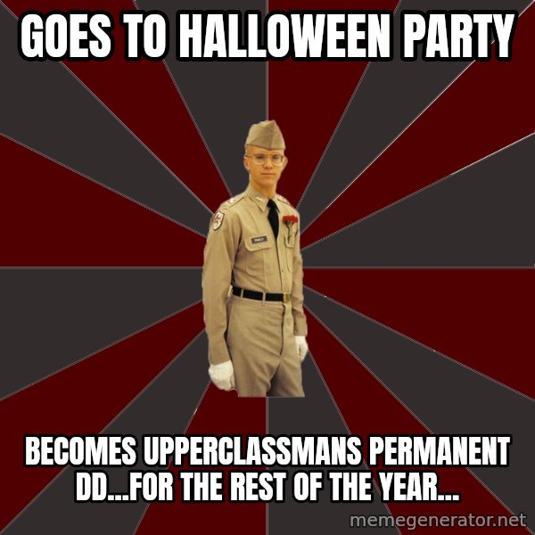Stereotypical Corps Guy meme: Goes to halloween party / Becomes upperclassmans permanent DD...for the rest of the year...
