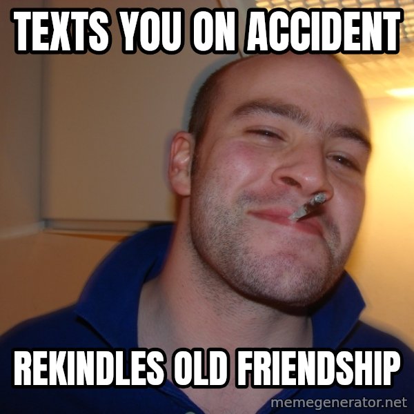 Good Guy Greg meme: Texts you on accident / Rekindles old friendship