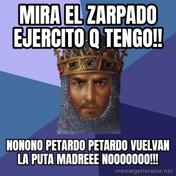 Age Of Empires meme: mira el zarpado ejercito q tengo!! / nonono petardo petardo vuelvan la puta madreee nooooooo!!!
