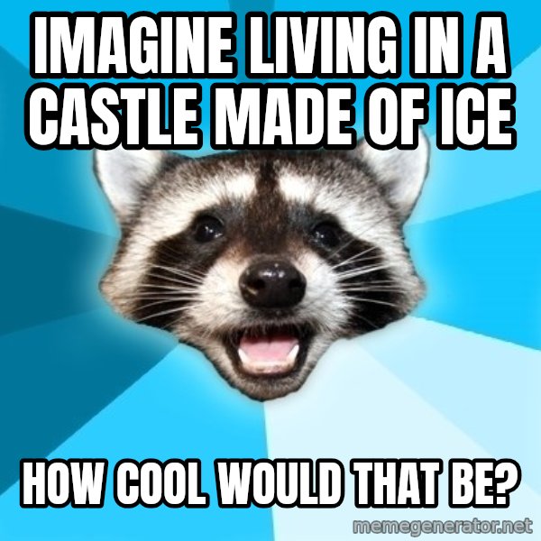 Lame Pun Coon meme: imagine living in a castle made of ice / how cool would that be?