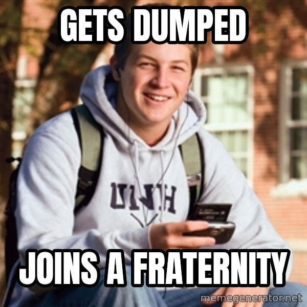 College Freshman meme: GETS DUMPED / JOINS A FRATERNITY