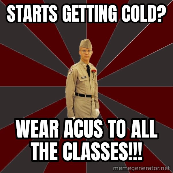 Stereotypical Corps Guy meme: Starts Getting Cold? / Wear ACUs to all the classes!!!
