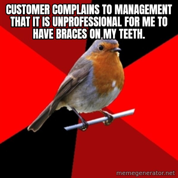 Retail Robin meme: customer complains to management that it is unprofessional for me to have braces on my teeth.