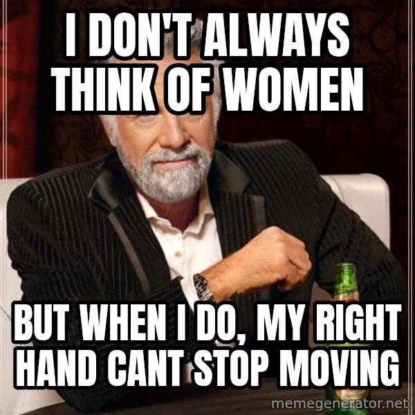 I Dont Always Troll But When I Do I Troll Hard meme: i don't always think of women / but when i do, my right hand cant stop moving
