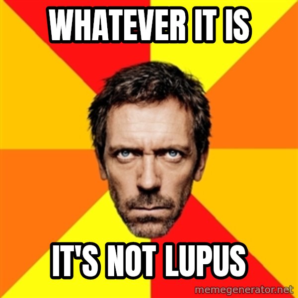 Diagnostic House meme: whatever it is / it's not lupus