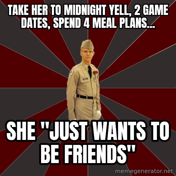 Stereotypical Corps Guy meme: take her to midnight yell, 2 game dates, spend 4 meal plans... / she "Just wants to be friends"