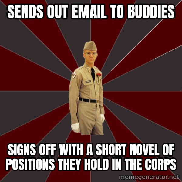 Stereotypical Corps Guy meme: Sends out email to buddies / sIgns off with a short novel of Positions they hold in the corps