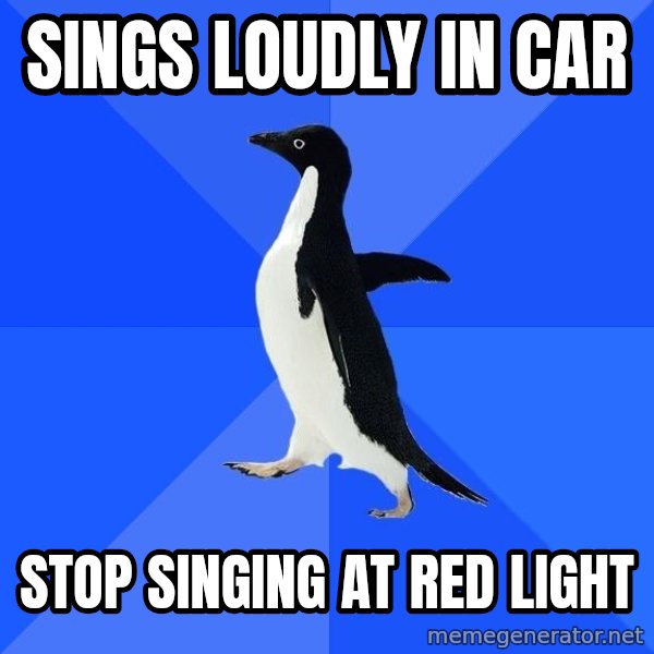 Socially Awkward Penguin meme: Sings loudly in car / stop singing at red light
