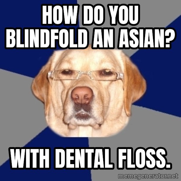 Racist Dog meme: How do you blindfold an Asian? / With dental floss.