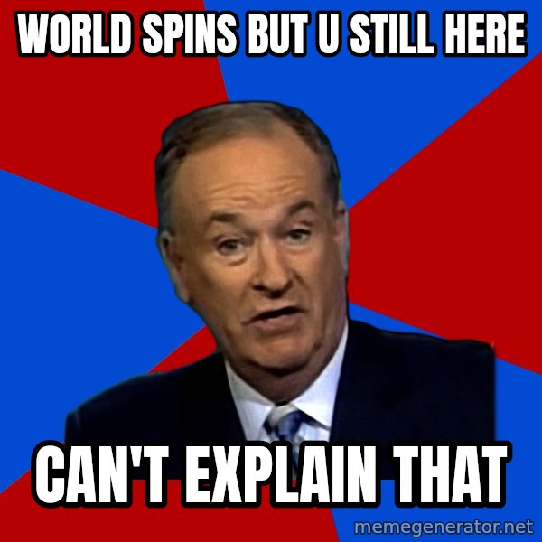 Bill O'Reilly Proves God meme: World spins but u still here / can't explain that