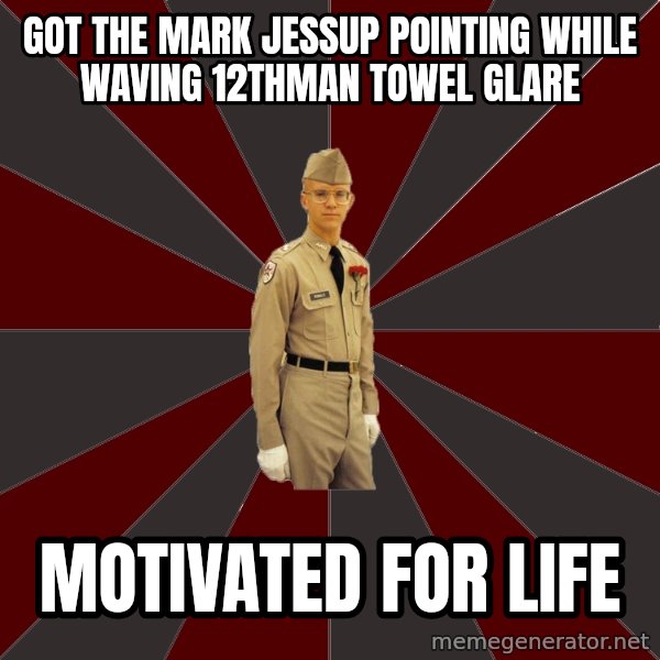Stereotypical Corps Guy meme: Got the Mark Jessup pointing while waving 12thman towel glare / MOTIVATED for life