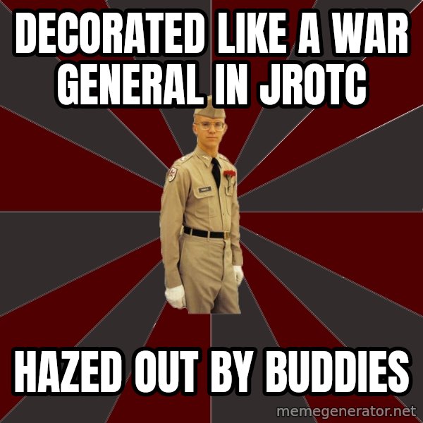 Stereotypical Corps Guy meme: Decorated like a war general in jrotc / hazed out by buddies