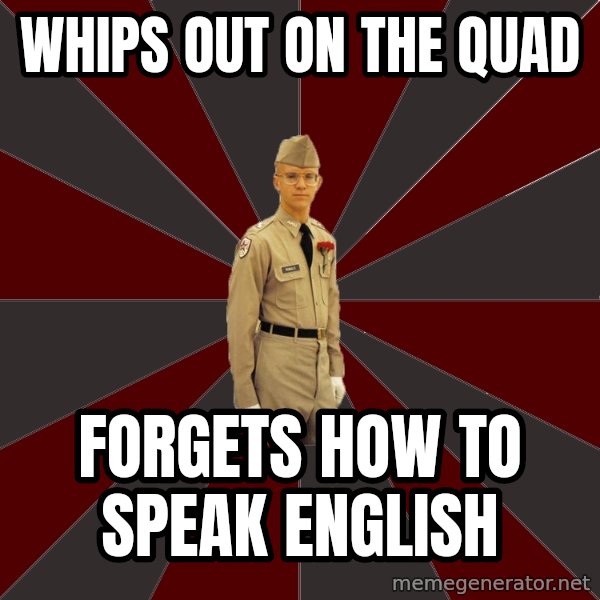 Stereotypical Corps Guy meme: whips out on the quad / forgets how to speak english