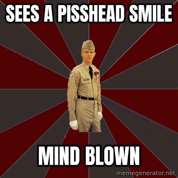 Stereotypical Corps Guy meme: sees a pisshead smile / mind blown
