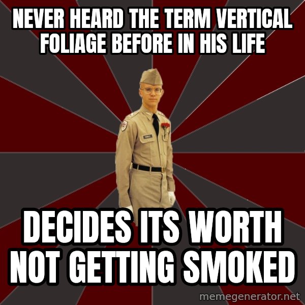 Stereotypical Corps Guy meme: never heard the term vertical foliage before in his life / decides its worth not getting smoked