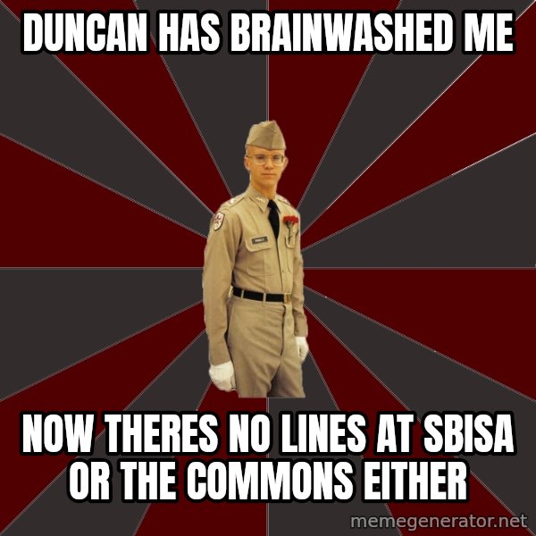 Stereotypical Corps Guy meme: DUNCAN HAS BRAINWASHED ME / NOW THERES NO LINES AT SBISA OR THE COMMONs EITHER