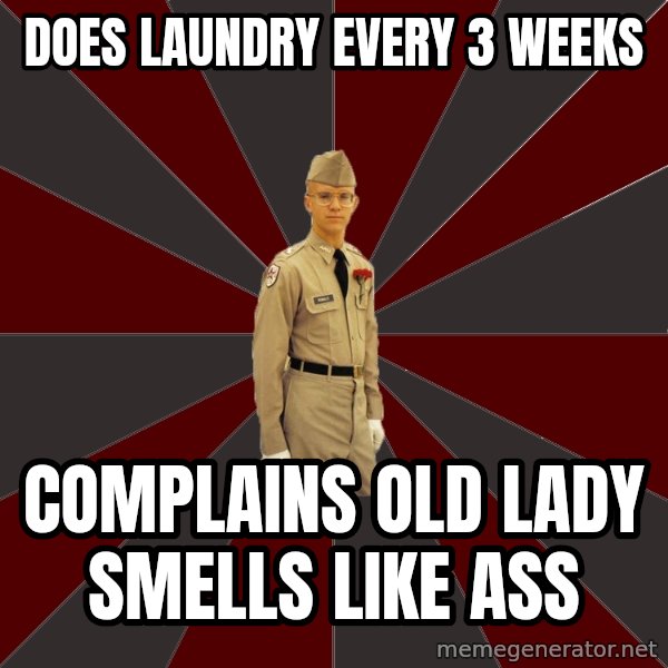 Stereotypical Corps Guy meme: does laundry every 3 weeks / complains old lady smells like ass