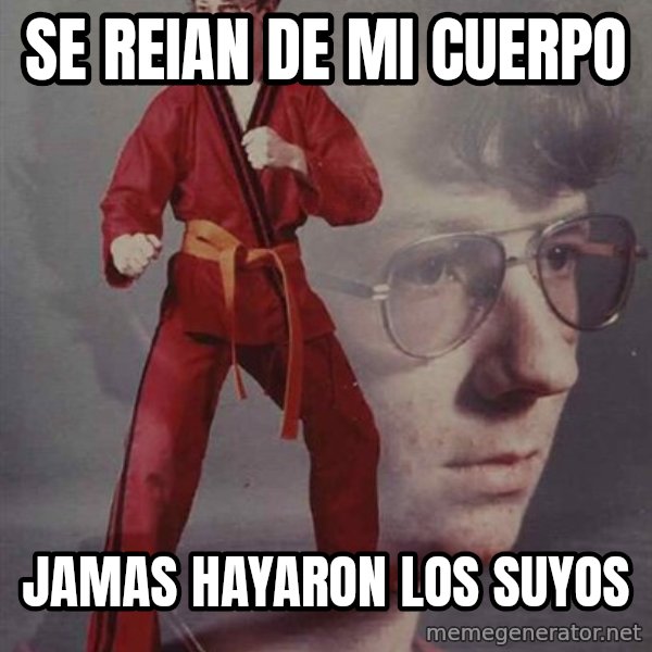 PTSD Karate Kyle meme: se reian de mi cuerpo / jamas hayaron los suyos