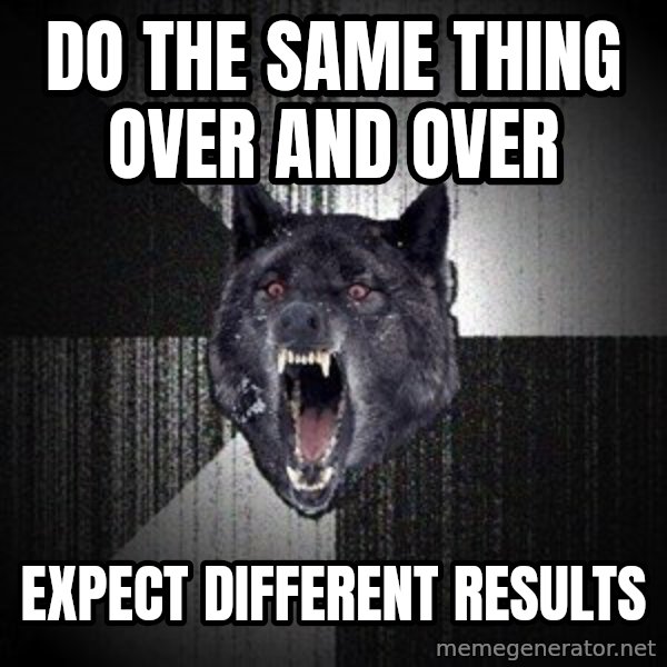 Insanity Wolf meme: DO THE SAME THING OVER AND OVER / EXPECT DIFFERENT RESULTS