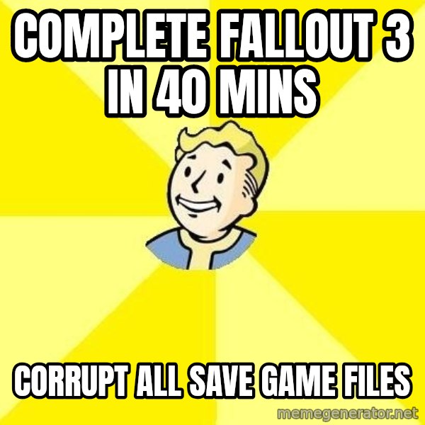 Fallout 3 meme: complete fallout 3 in 40 mins / corrupt all save game files