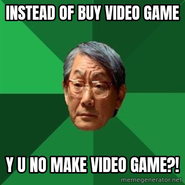 High Expectations Asian Father meme: instead of buy video game / y u no make video game?!