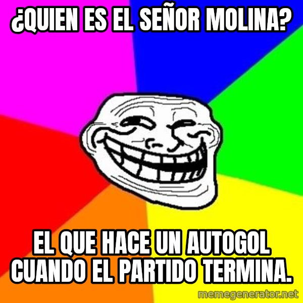 Trollface meme: ¿quien es el señor molina? / el que hace un autogol cuando el partido termina.