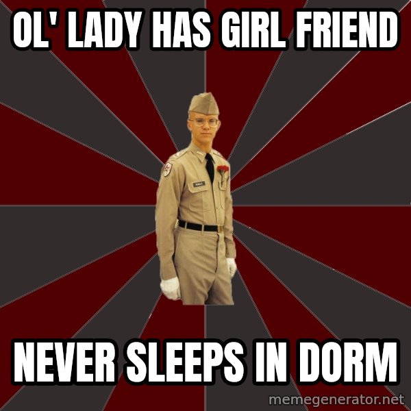 Stereotypical Corps Guy meme: ol' lady has girl friend / never sleeps in dorm