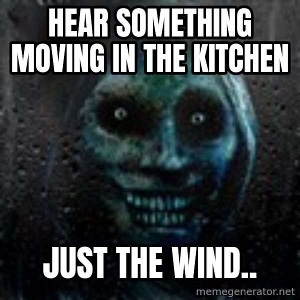 Real Scary Guy meme: hear something moving in the kitchen / just the wind..