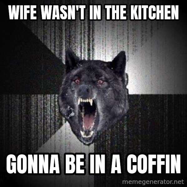 Insanity Wolf meme: wife wasn't in the kitchen / gonna be in a coffin
