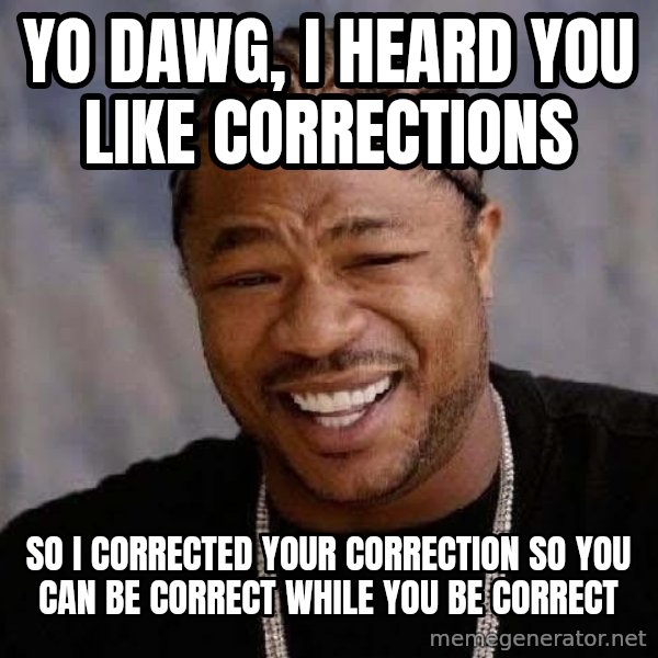 Yo Dawg meme: yo dawg, i heard you like corrections / SO I corrected your correction so you can be correct while you be correct