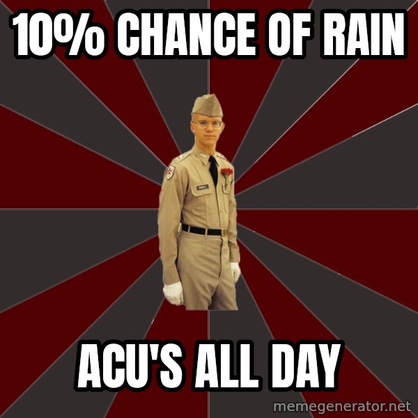 Stereotypical Corps Guy meme: 10% Chance of Rain / acu's all day