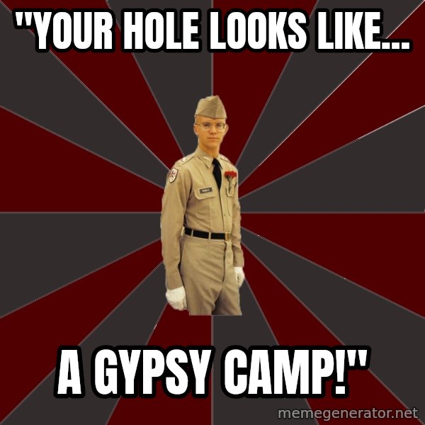 Stereotypical Corps Guy meme: "Your Hole Looks Like... / A Gypsy CAmp!"