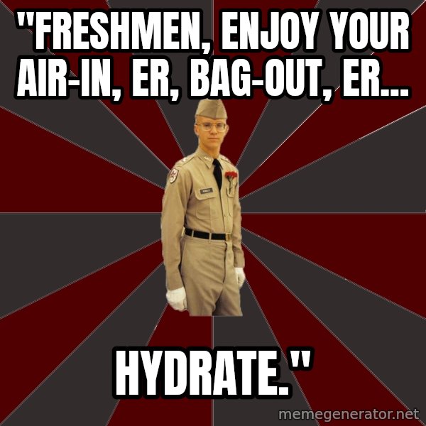 Stereotypical Corps Guy meme: "Freshmen, enjoy your air-in, er, bag-out, er... / hydrate."