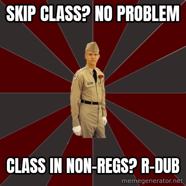 Stereotypical Corps Guy meme: skip class?  No problem / Class in Non-regs?       R-dub