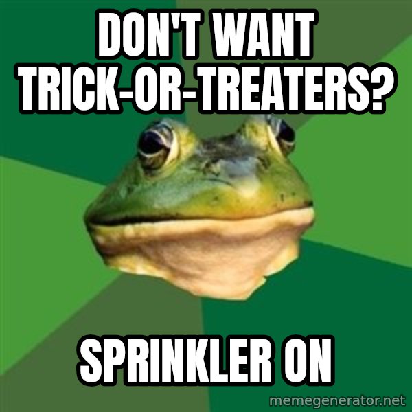 Foul Bachelor Frog meme: don't want trick-or-treaters? / SPRINKLER on