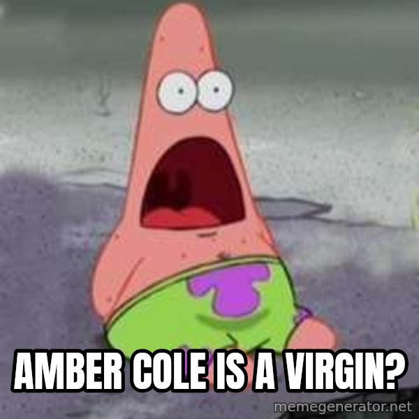 D Face Patrick meme: Amber cole is a virgin?