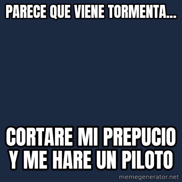 Bear Grylls meme: parece que viene tormenta... / cortare mi prepucio y me hare un piloto