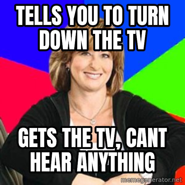 Sheltering Suburban Mom meme: Tells you to turn down the TV / Gets the TV, CANT HEAR ANYTHING