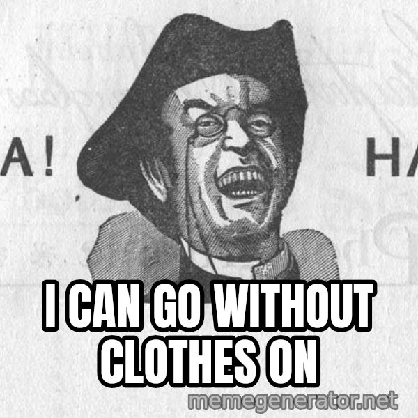 Ha Ha Guy meme: I CAN GO WITHOUT CLOTHES ON