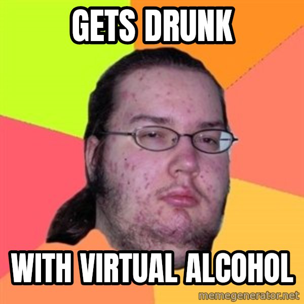 Butthurt Dweller meme: Gets drunk / with virtual alcohol