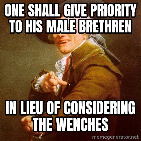 Joseph Ducreux meme: ONE SHALL GIVE PRIORITY TO HIS MALE BRETHREN / IN LIEU OF CONSIDERING THE WENCHES